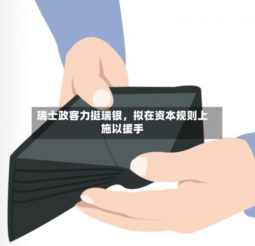 瑞士政客力挺瑞银，拟在资本规则上施以援手-第1张图片