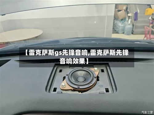 【雷克萨斯gs先锋音响,雷克萨斯先锋音响效果】-第1张图片