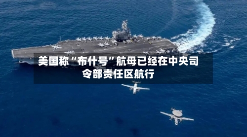 美国称“布什号”航母已经在中央司令部责任区航行-第2张图片