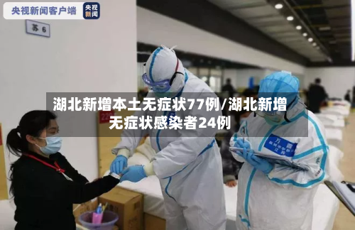 湖北新增本土无症状77例/湖北新增无症状感染者24例-第2张图片