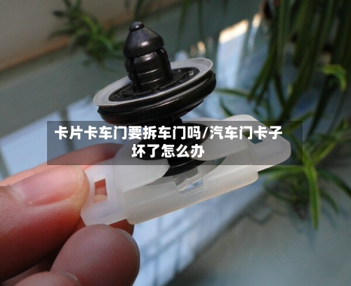卡片卡车门要拆车门吗/汽车门卡子坏了怎么办-第3张图片