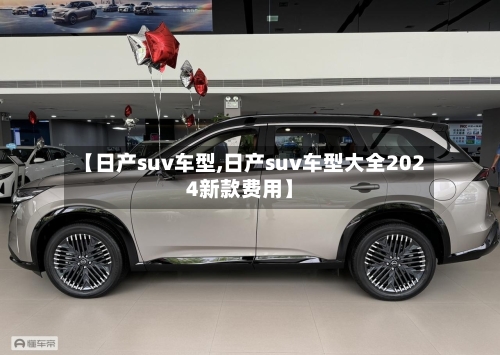 【日产suv车型,日产suv车型大全2024新款费用】-第1张图片