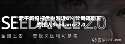 赤子城科技盘中涨近6% 公司短剧正式接入Seedance2.0-第1张图片