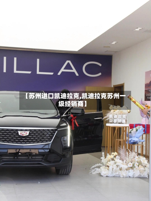 【苏州进口凯迪拉克,凯迪拉克苏州一级经销商】-第1张图片