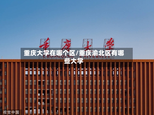 重庆大学在哪个区/重庆渝北区有哪些大学-第1张图片