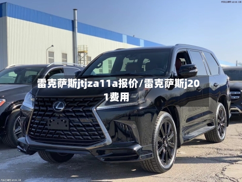 雷克萨斯jtjza11a报价/雷克萨斯j201费用-第1张图片