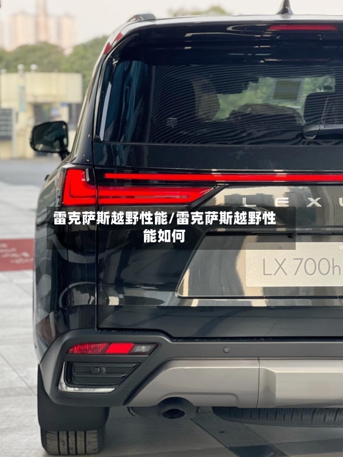 雷克萨斯越野性能/雷克萨斯越野性能如何-第2张图片