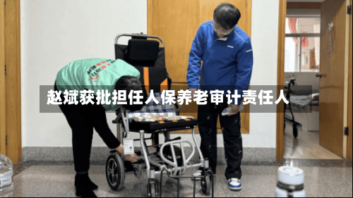 赵斌获批担任人保养老审计责任人-第1张图片