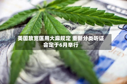美国放宽医用大麻规定 重新分类听证会定于6月举行-第1张图片