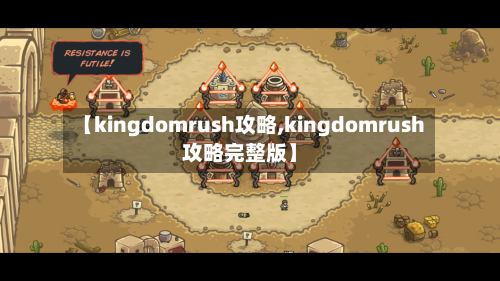 【kingdomrush攻略,kingdomrush攻略完整版】-第1张图片