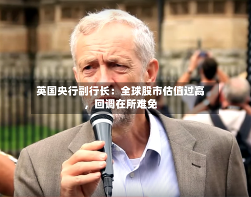 英国央行副行长：全球股市估值过高，回调在所难免-第3张图片