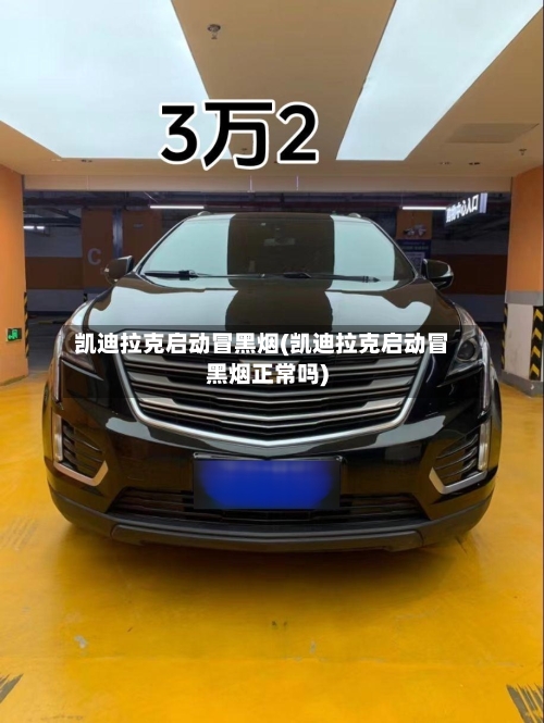 凯迪拉克启动冒黑烟(凯迪拉克启动冒黑烟正常吗)-第1张图片