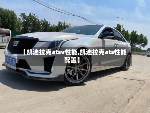 【凯迪拉克atsv性能,凯迪拉克ats性能配置】-第1张图片