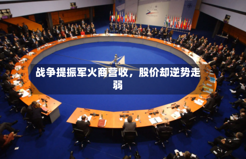 战争提振军火商营收	，股价却逆势走弱-第1张图片
