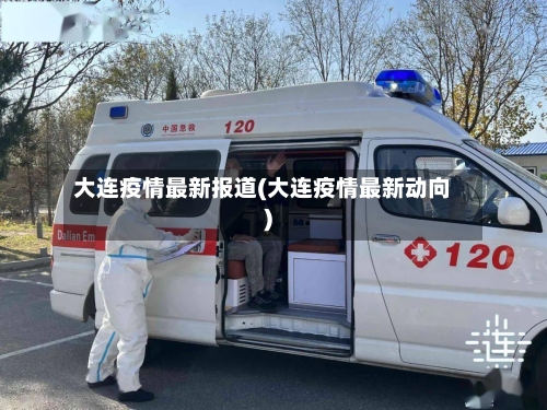 大连疫情最新报道(大连疫情最新动向)-第2张图片