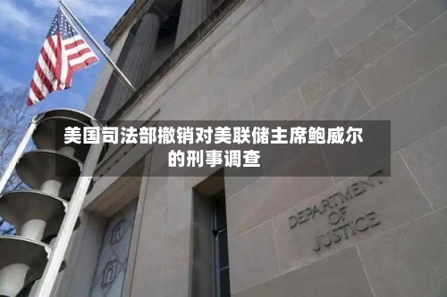 美国司法部撤销对美联储主席鲍威尔的刑事调查-第1张图片