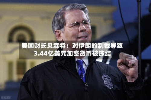 美国财长贝森特：对伊朗的制裁导致3.44亿美元加密货币被冻结-第1张图片