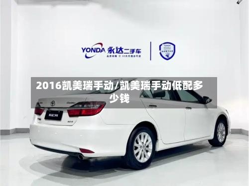 2016凯美瑞手动/凯美瑞手动低配多少钱-第2张图片