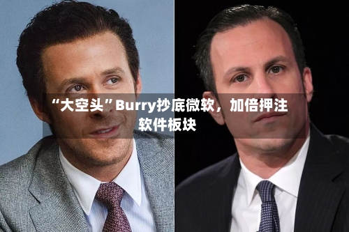 “大空头	”Burry抄底微软，加倍押注软件板块-第3张图片