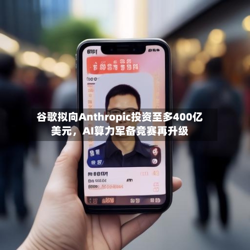谷歌拟向Anthropic投资至多400亿美元，AI算力军备竞赛再升级-第1张图片