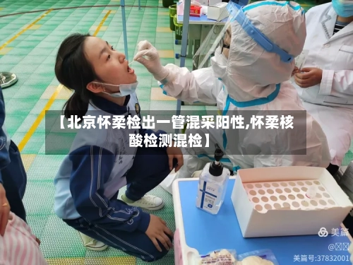 【北京怀柔检出一管混采阳性,怀柔核酸检测混检】-第1张图片