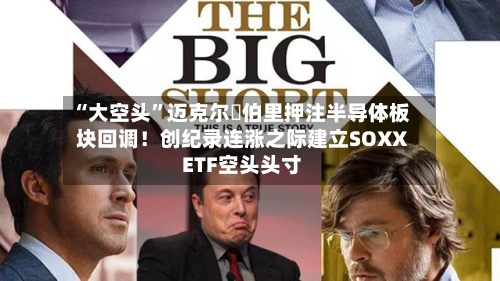 “大空头”迈克尔・伯里押注半导体板块回调！创纪录连涨之际建立SOXX ETF空头头寸-第1张图片