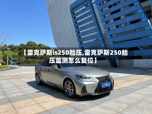 【雷克萨斯is250胎压,雷克萨斯250胎压监测怎么复位】-第1张图片