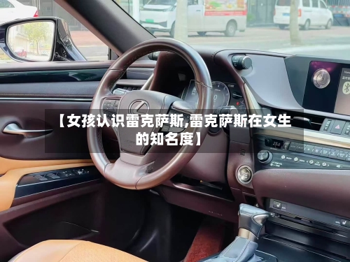 【女孩认识雷克萨斯,雷克萨斯在女生的知名度】-第3张图片