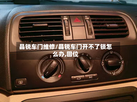 晶锐车门维修/晶锐车门开不了锁怎么办,回位-第1张图片