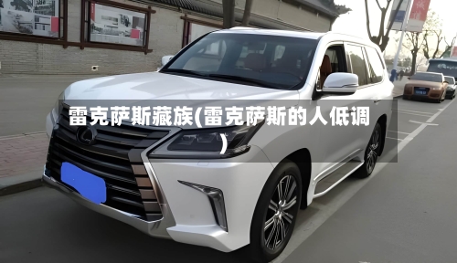 雷克萨斯藏族(雷克萨斯的人低调)-第1张图片