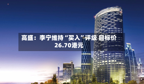 高盛：李宁维持“买入	”评级 目标价26.70港元-第1张图片