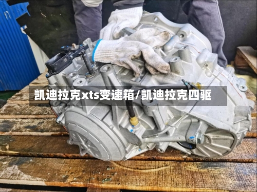 凯迪拉克xts变速箱/凯迪拉克四驱-第3张图片