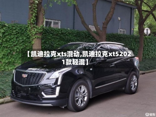 【凯迪拉克xts混动,凯迪拉克xt52021款轻混】-第2张图片