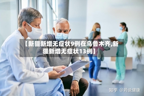 【新疆新增无症状9例在乌鲁木齐,新疆新增无症状13例】-第2张图片