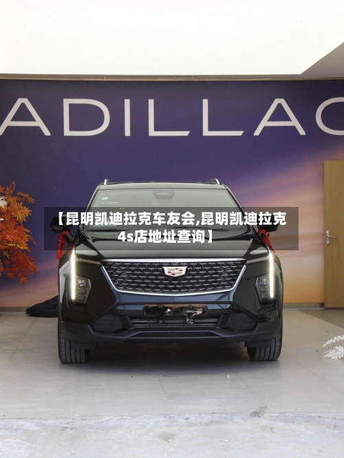 【昆明凯迪拉克车友会,昆明凯迪拉克4s店地址查询】-第2张图片