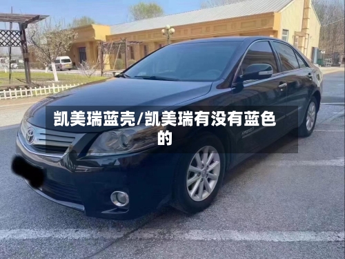 凯美瑞蓝壳/凯美瑞有没有蓝色的-第1张图片