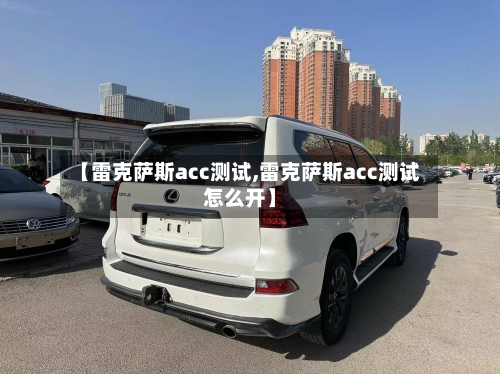 【雷克萨斯acc测试,雷克萨斯acc测试怎么开】-第2张图片