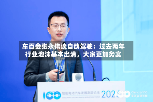 车百会张永伟谈自动驾驶：过去两年行业泡沫基本出清	，大家更加务实-第3张图片