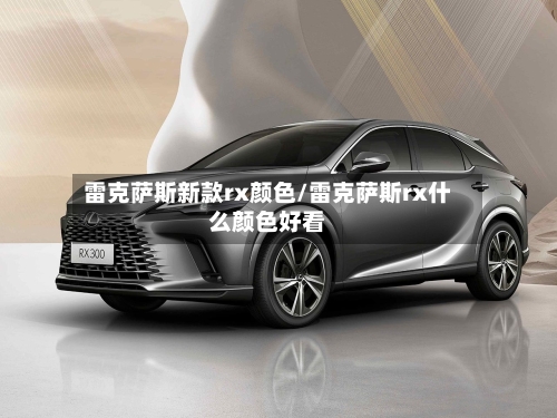 雷克萨斯新款rx颜色/雷克萨斯rx什么颜色好看-第1张图片