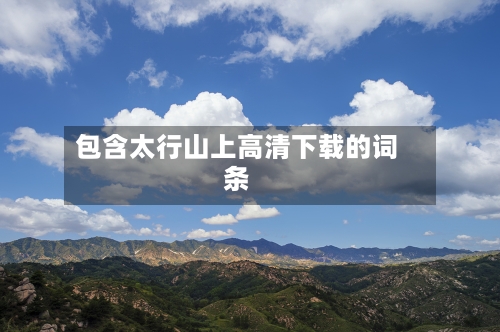 包含太行山上高清下载的词条-第1张图片