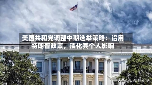 美国共和党调整中期选举策略：沿用特朗普政策，淡化其个人影响-第3张图片