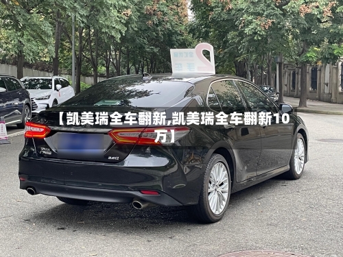 【凯美瑞全车翻新,凯美瑞全车翻新10万】-第2张图片