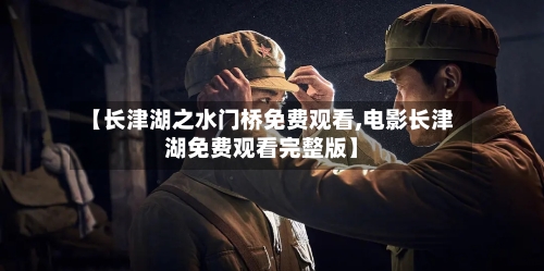 【长津湖之水门桥免费观看,电影长津湖免费观看完整版】-第1张图片