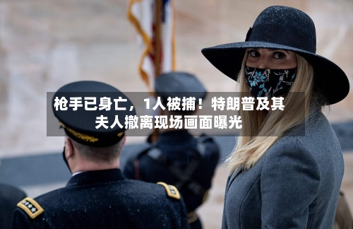 枪手已身亡	，1人被捕！特朗普及其夫人撤离现场画面曝光-第1张图片