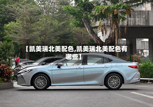 【凯美瑞北美配色,凯美瑞北美配色有哪些】-第1张图片