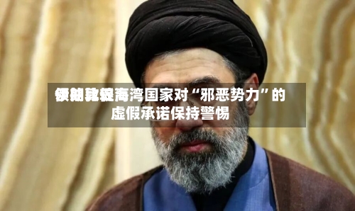 伊朗比较高领袖敦促海湾国家对“邪恶势力	”的虚假承诺保持警惕-第1张图片
