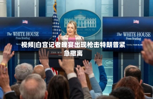 视频|白宫记者晚宴出现枪击特朗普紧急撤离-第1张图片