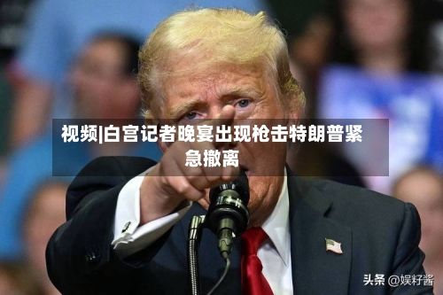 视频|白宫记者晚宴出现枪击特朗普紧急撤离-第2张图片