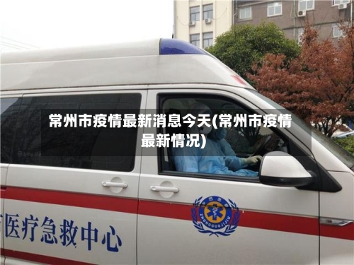 常州市疫情最新消息今天(常州市疫情最新情况)-第2张图片