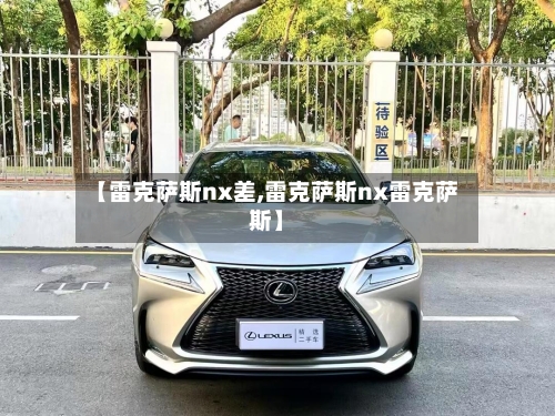 【雷克萨斯nx差,雷克萨斯nx雷克萨斯】-第2张图片